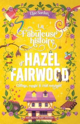 La Fabuleuse histoire d'Hazel Fairwood: cottage, magie & chat méchant - Élise Sardan - cover