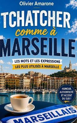 Tchatcher comme à Marseille: Les mots et les expressions les plus utilisés à Marseille - Olivier Amarone - cover