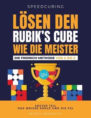Lösen Den Rubik's Cube Wie Die Meister. Die Fridrich Methode Von a Bis Z.: Erster Teil: Das weisse Kreuz und die F2L. - Antonia Vanderhick - cover