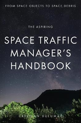 The aspiring Space Traffic Manager's Handbook: From Space Objects to Space Debris - Cristian Bulumac - cover
