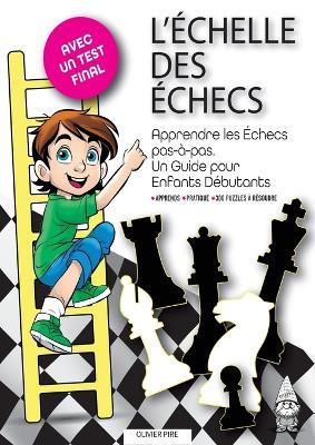L'Échelle Des Échecs: Apprendre les Échecs pas-à-pas. Un Guide pour Enfants Débutants - Olivier Pire - cover