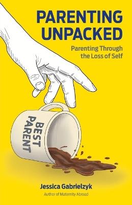 Parenting Unpacked: Parenting Through the Loss of Self - Jessica Gabrielzyk - cover