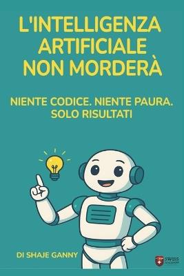 L'Intelligenza Artificiale Non Morderà: Lo Prometto - Niente Codice. Niente Paura. Solo Risultati - Shaje Ganny - cover