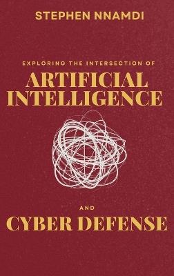 Exploring The Intersection Of Artificial Intelligence And Cyber Defense - Stephen Nnamdi - cover
