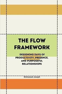 The Flow Framework, Designing Days of Productivity, Presence, and Purposeful Relationships - Joseph - cover