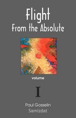 Flight from the Absolute: Cynical Observations on the Postmodern West. Volume I - Paul Gosselin - cover