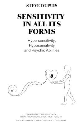 Sensitivity in all its forms: Hypersensitivity, Hyposensitivity, and Psychic Abilities - Steve Dupuis - cover