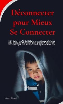 Déconnecter pour Mieux Se Connecter: Guide Pratique pour Réduire l'Addiction au Smartphone chez les Enfants - Amir Bioud - cover
