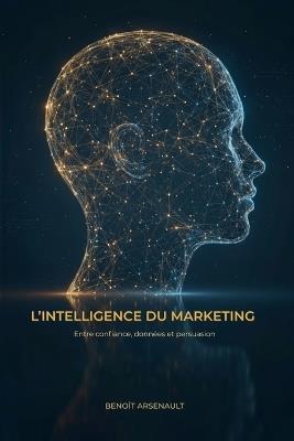 L'intelligence du marketing: Entre confiance, données et persuasion - Benoît Arsenault - cover