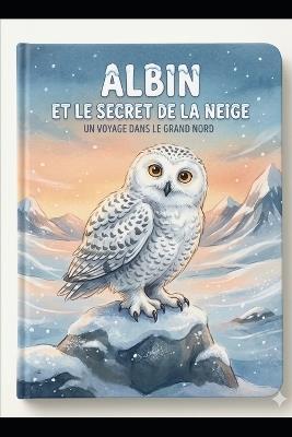 Albin et le secret de la neige: Un voyage dans le grand nord - Layna Dutil - cover
