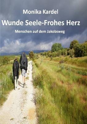 Wunde Seele - Frohes Herz -- Menschen auf dem Jakobsweg - Monika Kardel - cover