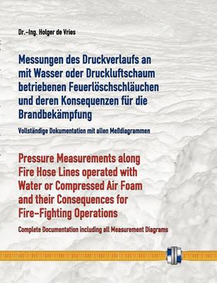 Messungen des Druckverlaufs an mit Wasser oder Druckluftschaum gefüllten Schlauchleitungen während des Betriebs und deren Konsequenzen für die Brandbekämpfung: Pressure Measurements along Fire Hose Lines operated with Water or Compressed Air Foam and their - Holger De Vries - cover