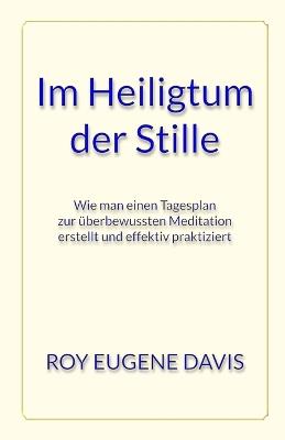 Im Heiligtum der Stille: Wie man einen Tagesplan zur überbewussten Meditation erstellt und effektiv praktiziert - Roy Eugene Davis - cover