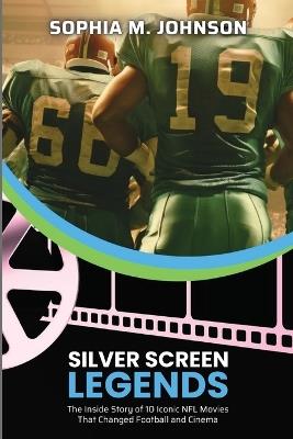 Silver Screen Legends: The Inside Story of 10 Iconic NFL Movies That Changed Football and Cinema - Sophia M Johnson - cover