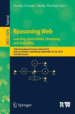 Reasoning Web. Learning, Uncertainty, Streaming, and Scalability: 14th International Summer School 2018, Esch-sur-Alzette, Luxembourg, September 22–26, 2018, Tutorial Lectures - cover