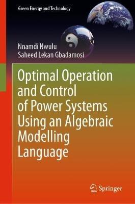Optimal Operation and Control of Power Systems Using an Algebraic Modelling Language - Nnamdi Nwulu,Saheed Lekan Gbadamosi - cover