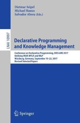 Declarative Programming and Knowledge Management: Conference on Declarative Programming, DECLARE 2017, Unifying INAP, WFLP, and WLP, Würzburg, Germany, September 19–22, 2017, Revised Selected Papers - cover