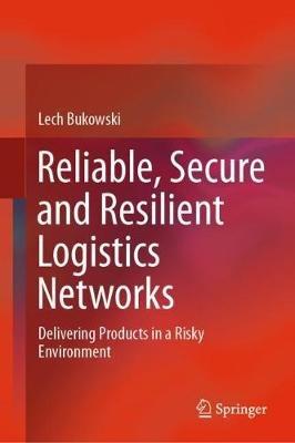 Reliable, Secure and Resilient Logistics Networks: Delivering Products in a Risky Environment - Lech Bukowski - cover