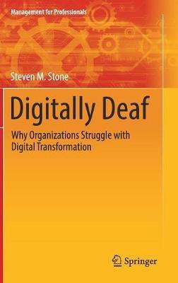 Digitally Deaf: Why Organizations Struggle with Digital Transformation - Steven M. Stone - cover