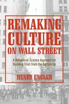 Remaking Culture on Wall Street: A Behavioral Science Approach for Building Trust from the Bottom Up - Henry Engler - cover