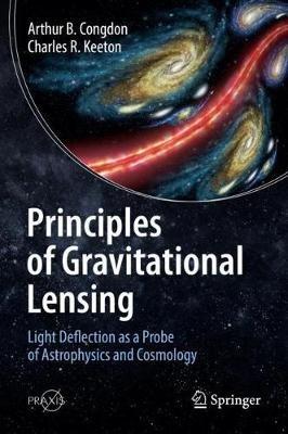 Principles of Gravitational Lensing: Light Deflection as a Probe of Astrophysics and Cosmology - Arthur B. Congdon,Charles R. Keeton - cover