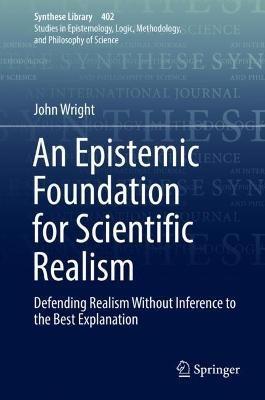 An Epistemic Foundation for Scientific Realism: Defending Realism Without Inference to the Best Explanation - John Wright - cover
