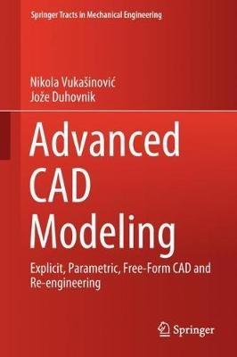 Advanced CAD Modeling: Explicit, Parametric, Free-Form CAD and Re-engineering - Nikola Vukasinovic,Joze Duhovnik - cover