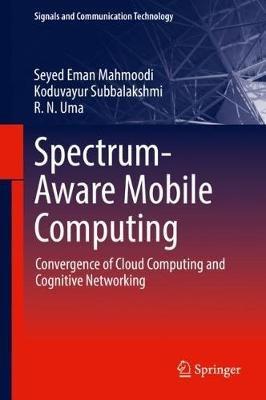 Spectrum-Aware Mobile Computing: Convergence of Cloud Computing and Cognitive Networking - Seyed Eman Mahmoodi,Koduvayur Subbalakshmi,R. N. Uma - cover