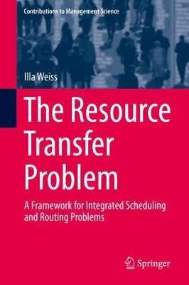The Resource Transfer Problem: A Framework for Integrated Scheduling and Routing Problems - Illa Weiss - cover