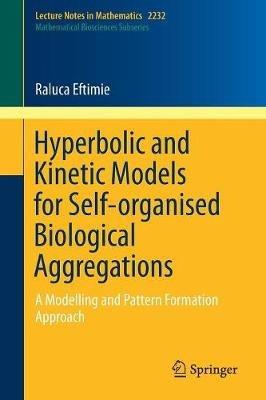 Hyperbolic and Kinetic Models for Self-organised Biological Aggregations: A Modelling and Pattern Formation Approach - Raluca Eftimie - cover