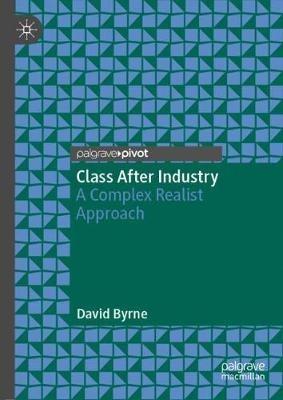 Class After Industry: A Complex Realist Approach - David Byrne - cover