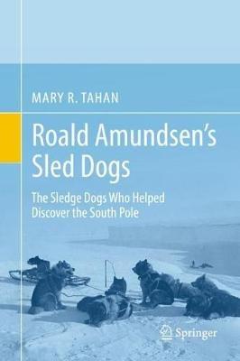 Roald Amundsen’s Sled Dogs: The Sledge Dogs Who Helped Discover the South Pole - Mary R. Tahan - cover