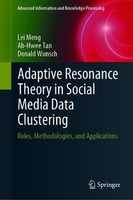 Adaptive Resonance Theory in Social Media Data Clustering: Roles, Methodologies, and Applications - Lei Meng,Ah-Hwee Tan,Donald C. Wunsch II - cover