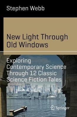 New Light Through Old Windows: Exploring Contemporary Science Through 12 Classic Science Fiction Tales - Stephen Webb - cover