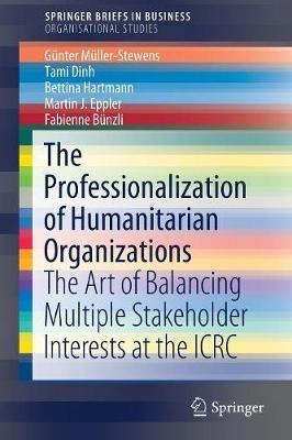The Professionalization of Humanitarian Organizations: The Art of Balancing Multiple Stakeholder Interests at the ICRC - Günter Müller-Stewens,Tami Dinh,Bettina Hartmann - cover