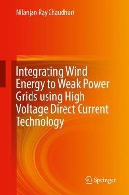 Integrating Wind Energy to Weak Power Grids using High Voltage Direct Current Technology - Nilanjan Ray Chaudhuri - cover