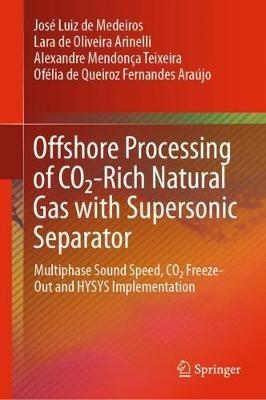 Offshore Processing of CO2-Rich Natural Gas with Supersonic Separator: Multiphase Sound Speed, CO2 Freeze-Out and HYSYS Implementation - José Luiz de Medeiros,Lara de Oliveira Arinelli,Alexandre Mendonça Teixeira - cover