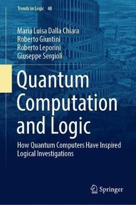 Quantum Computation and Logic: How Quantum Computers Have Inspired Logical Investigations - Maria Luisa Dalla Chiara,Roberto Giuntini,Roberto Leporini - cover