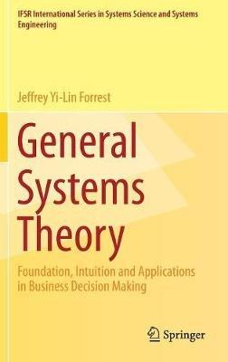 General Systems Theory: Foundation, Intuition and Applications in Business Decision Making - Jeffrey Yi-Lin Forrest - cover