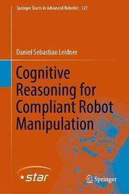 Cognitive Reasoning for Compliant Robot Manipulation - Daniel Sebastian Leidner - cover