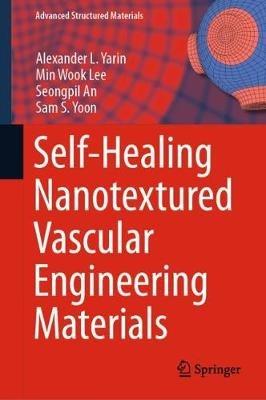 Self-Healing Nanotextured Vascular Engineering Materials - Alexander L. Yarin,Min Wook Lee,Seongpil An - cover