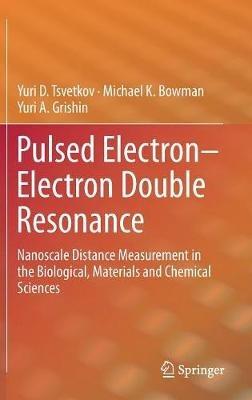 Pulsed Electron–Electron Double Resonance: Nanoscale Distance Measurement in the Biological, Materials and Chemical Sciences - Yuri D. Tsvetkov,Michael K. Bowman,Yuri A. Grishin - cover