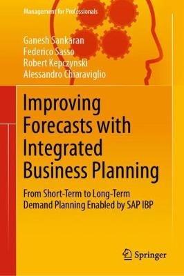 Improving Forecasts with Integrated Business Planning: From Short-Term to Long-Term Demand Planning Enabled by SAP IBP - Ganesh Sankaran,Federico Sasso,Robert Kepczynski - cover