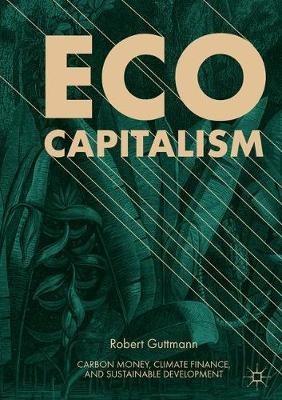 Eco-Capitalism: Carbon Money, Climate Finance, and Sustainable Development - Robert Guttmann - cover