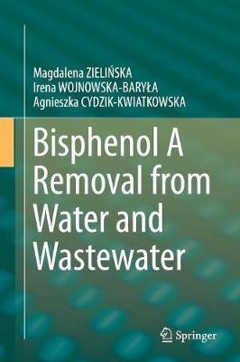 Bisphenol A Removal from Water and Wastewater - Magdalena ZIELINSKA,Irena WOJNOWSKA-BARYLA,Agnieszka CYDZIK-KWIATKOWSKA - cover