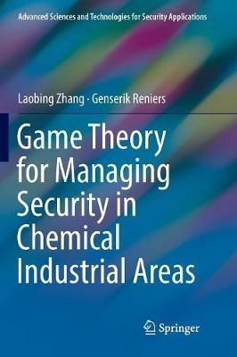 Game Theory for Managing Security in Chemical Industrial Areas - Laobing Zhang,Genserik Reniers - cover