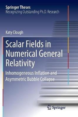 Scalar Fields in Numerical General Relativity: Inhomogeneous Inflation and Asymmetric Bubble Collapse - Katy Clough - cover
