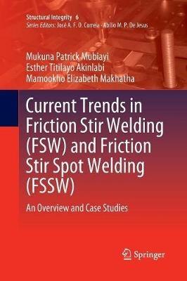 Current Trends in Friction Stir Welding (FSW) and Friction Stir Spot Welding (FSSW): An Overview and Case Studies - Mukuna Patrick Mubiayi,Esther Titilayo Akinlabi,Mamookho Elizabeth Makhatha - cover