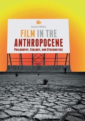 Film in the Anthropocene: Philosophy, Ecology, and Cybernetics - Daniel White - cover