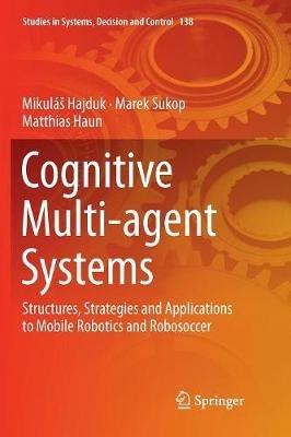 Cognitive Multi-agent Systems: Structures, Strategies and Applications to Mobile Robotics and Robosoccer - Mikuláš Hajduk,Marek Sukop,Matthias Haun - cover
